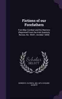 Fictions of our Forefathers: Fion Mac Cumhail and his Warriors (Reprinted From the Irish Quarterly Review, No. XXXV., October 18 by Kennedy Patrick 1801-1873