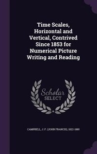 Front cover_Time Scales, Horizontal and Vertical, Contrived Since 1853 for Numerical Picture Writing and Reading