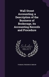 Wall Street Accounting; a Description of the Business of Brokerage, its Accounting Records and Procedure