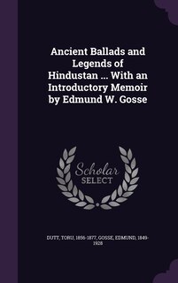 Ancient Ballads and Legends of Hindustan ... With an Introductory Memoir by Edmund W. Gosse