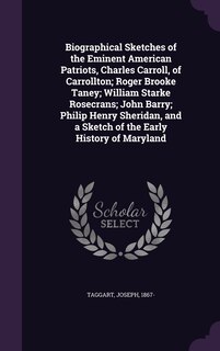 Front cover_Biographical Sketches of the Eminent American Patriots, Charles Carroll, of Carrollton; Roger Brooke Taney; William Starke Rosecrans; John Barry; Philip Henry Sheridan, and a Sketch of the Early History of Maryland