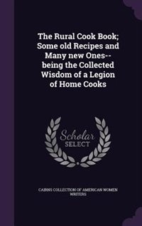 The Rural Cook Book; Some old Recipes and Many new Ones--being the Collected Wisdom of a Legion of Home Cooks