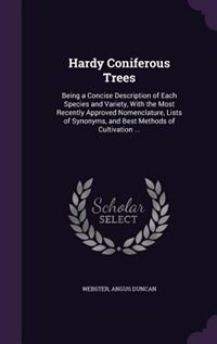 Hardy Coniferous Trees: Being a Concise Description of Each Species and Variety, With the Most Recently Approved Nomenclatu