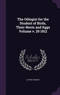 The Oölogist for the Student of Birds, Their Nests and Eggs Volume v. 29 1912