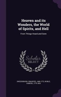 Heaven and its Wonders, the World of Spirits, and Hell: From Things Heard and Seen