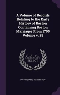 Couverture_A Volume of Records Relating to the Early History of Boston Containing Boston Marriages From 1700 Volume v. 28