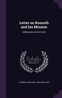 Letter on Kossuth and his Mission: Addressed to Gerrit Smith