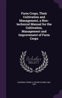 Farm Crops, Their Cultivation and Management, a Non-technical Manual for the Cultivation, Management and Improvement of Farm Crops
