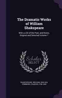 The Dramatic Works of William Shakspeare: With a Life of the Poet, and Notes, Original and Selected Volume 7 by Shakespeare William 1564-1616