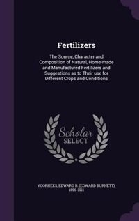 Fertilizers: The Source, Character and Composition of Natural, Home-made and Manufactured Fertilizers and Sugges