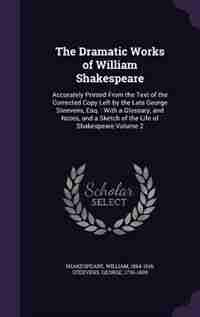 The Dramatic Works of William Shakespeare: Accurately Printed From the Text of the Corrected Copy Left by the Late George Steevens, Esq. : Wit by Shakespeare William 1564-1616