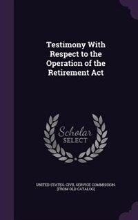 Front cover_Testimony With Respect to the Operation of the Retirement Act