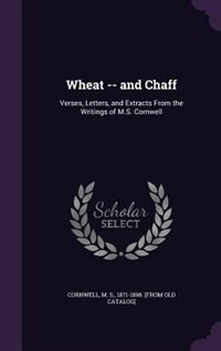 Wheat -- and Chaff: Verses, Letters, and Extracts From the Writings of M.S. Cornwell