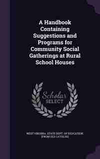 A Handbook Containing Suggestions and Programs for Community Social Gatherings at Rural School Houses by West Virginia. State Dept. Of Education.