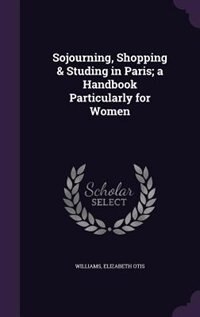 Front cover_Sojourning, Shopping & Studing in Paris; a Handbook Particularly for Women
