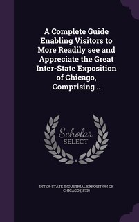 Front cover_A Complete Guide Enabling Visitors to More Readily see and Appreciate the Great Inter-State Exposition of Chicago, Comprising ..