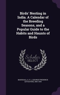 Birds' Nesting in India. A Calendar of the Breeding Seasons, and a Popular Guide to the Habits and Haunts of Birds
