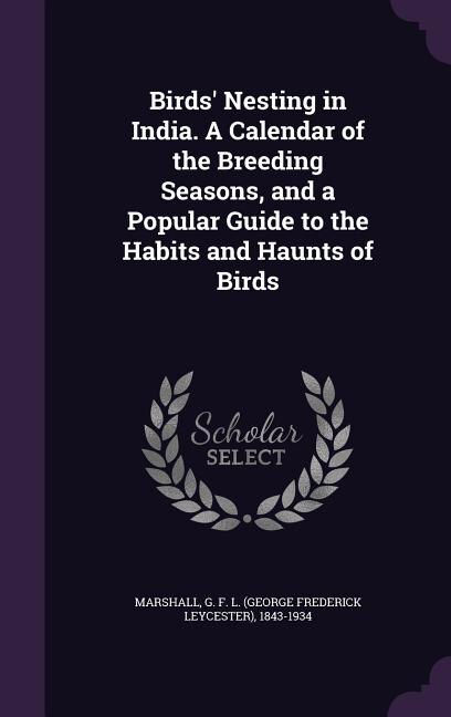 Birds' Nesting in India. A Calendar of the Breeding Seasons, and a Popular Guide to the Habits and Haunts of Birds