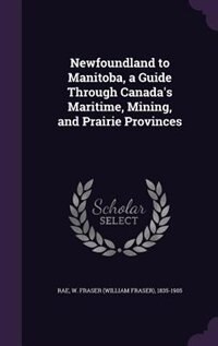Couverture_Newfoundland to Manitoba, a Guide Through Canada's Maritime, Mining, and Prairie Provinces