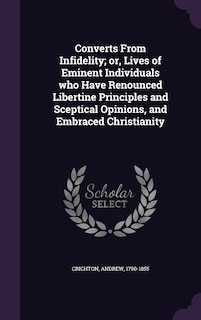 Couverture_Converts From Infidelity; or, Lives of Eminent Individuals who Have Renounced Libertine Principles and Sceptical Opinions, and Embraced Christianity