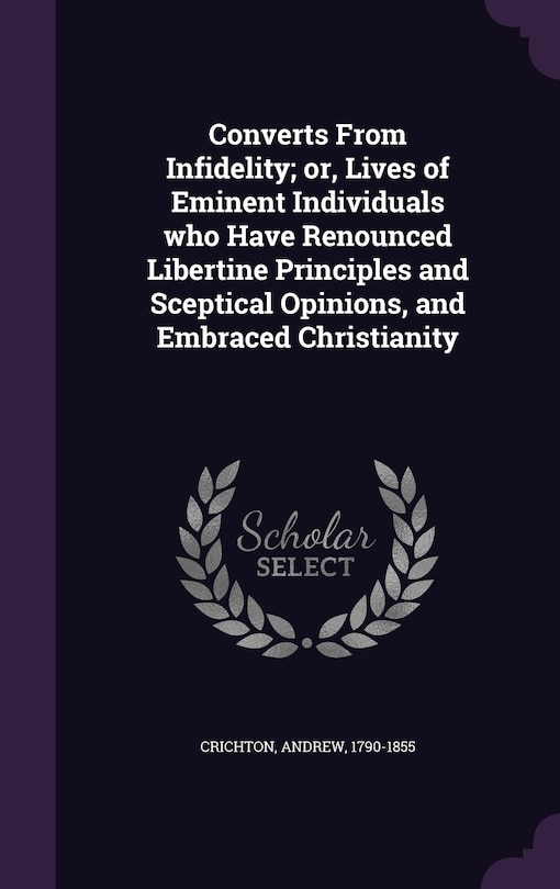Couverture_Converts From Infidelity; or, Lives of Eminent Individuals who Have Renounced Libertine Principles and Sceptical Opinions, and Embraced Christianity