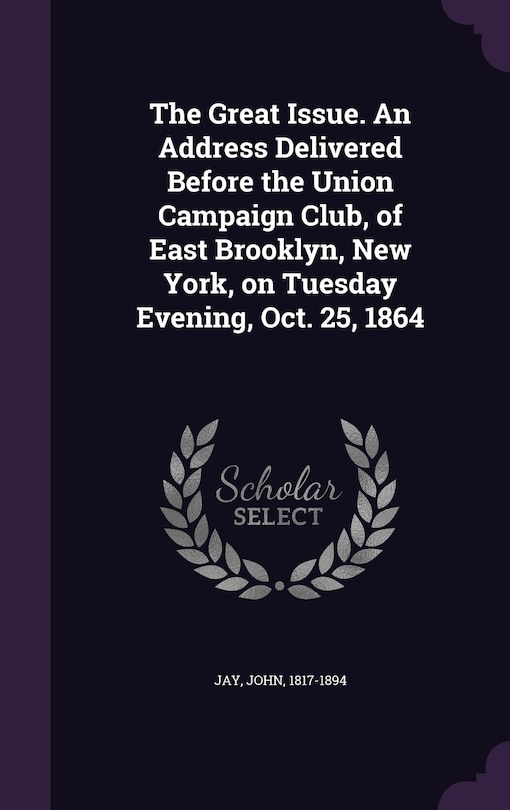 Couverture_The Great Issue. An Address Delivered Before the Union Campaign Club, of East Brooklyn, New York, on Tuesday Evening, Oct. 25, 1864