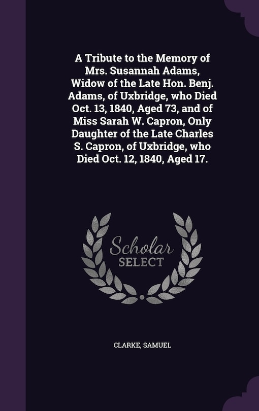 Couverture_A Tribute to the Memory of Mrs. Susannah Adams, Widow of the Late Hon. Benj. Adams, of Uxbridge, who Died Oct. 13, 1840, Aged 73, and of Miss Sarah W. Capron, Only Daughter of the Late Charles S. Capron, of Uxbridge, who Died Oct. 12, 1840, Aged 17.