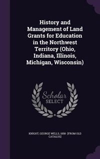 Front cover_History and Management of Land Grants for Education in the Northwest Territory (Ohio, Indiana, Illinois, Michigan, Wisconsin)