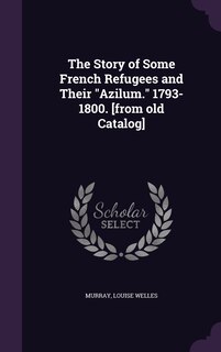 Front cover_The Story of Some French Refugees and Their Azilum. 1793-1800. [from old Catalog]