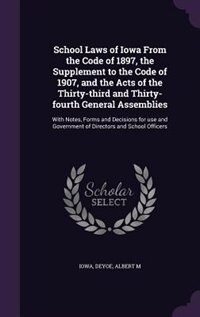 School Laws of Iowa From the Code of 1897, the Supplement to the Code of 1907, and the Acts of the Thirty-third and Thirty-fourth General Assemblies: With Notes, Forms and Decisions for use and Government of Directors and School Officers