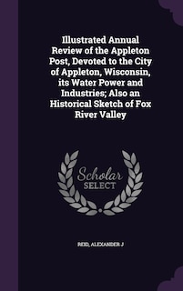 Couverture_Illustrated Annual Review of the Appleton Post, Devoted to the City of Appleton, Wisconsin, its Water Power and Industries; Also an Historical Sketch of Fox River Valley