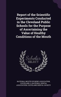 Couverture_Report of the Scientific Experiments Conducted in the Cleveland Public Schools for the Purpose of Ascertaining the Value of Healthy Conditions of the Mouth