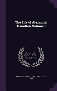 The Life of Alexander Hamilton Volume 1