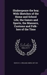 Shakespeare the boy; With Sketches of the Home and School Life, the Games and Sports, the Manners, Customs and Folk-lore of the Time