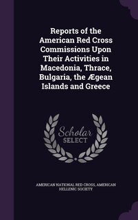 Couverture_Reports of the American Red Cross Commissions Upon Their Activities in Macedonia, Thrace, Bulgaria, the Ægean Islands and Greece