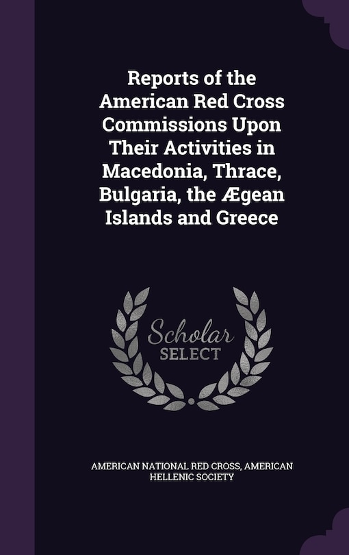Couverture_Reports of the American Red Cross Commissions Upon Their Activities in Macedonia, Thrace, Bulgaria, the Ægean Islands and Greece