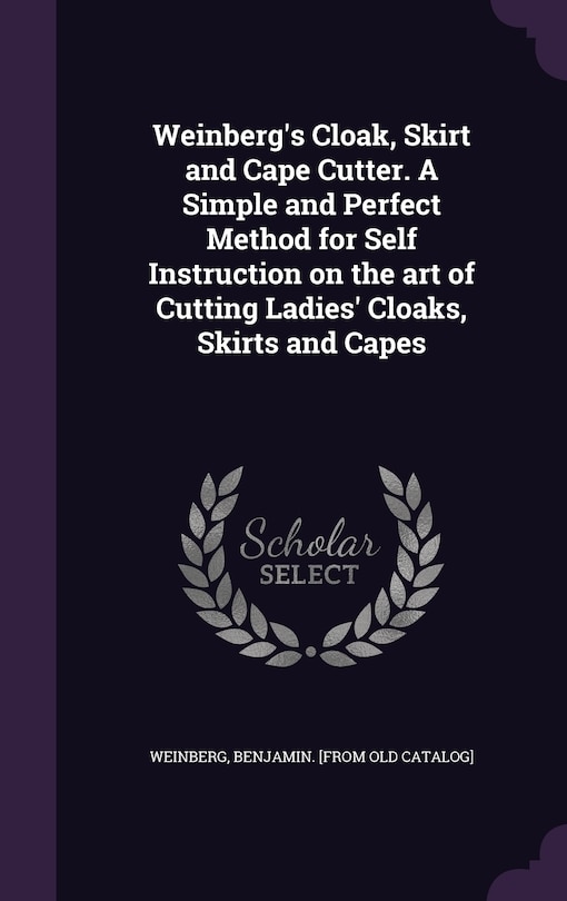 Couverture_Weinberg's Cloak, Skirt and Cape Cutter. A Simple and Perfect Method for Self Instruction on the art of Cutting Ladies' Cloaks, Skirts and Capes