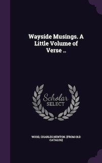 Wayside Musings. A Little Volume of Verse ..