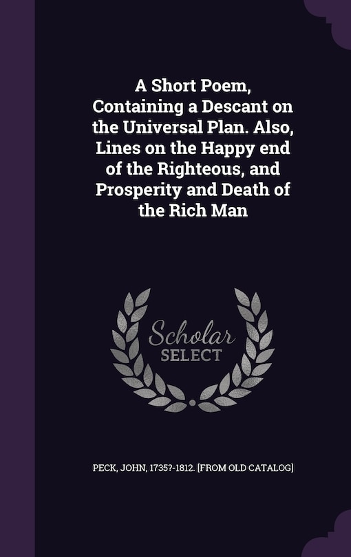 Front cover_A Short Poem, Containing a Descant on the Universal Plan. Also, Lines on the Happy end of the Righteous, and Prosperity and Death of the Rich Man