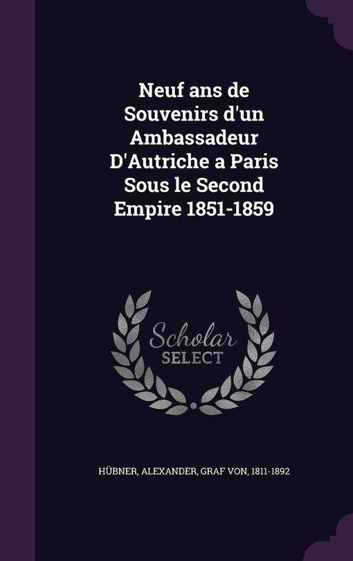 Neuf ans de Souvenirs d'un Ambassadeur D'Autriche a Paris Sous le Second Empire 1851-1859