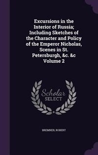 Couverture_Excursions in the Interior of Russia; Including Sketches of the Character and Policy of the Emperor Nicholas, Scenes in St. Petersburgh, &c. &c Volume 2