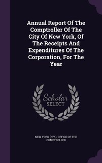 Front cover_Annual Report Of The Comptroller Of The City Of New York, Of The Receipts And Expenditures Of The Corporation, For The Year