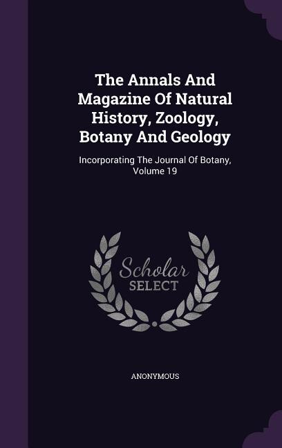 The Annals And Magazine Of Natural History, Zoology, Botany And Geology: Incorporating The Journal Of Botany, Volume 19