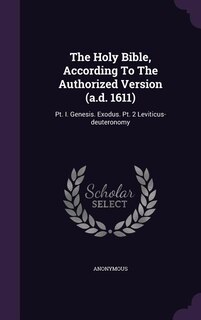 The Holy Bible, According To The Authorized Version (a.d. 1611): Pt. I. Genesis. Exodus. Pt. 2 Leviticus-deuteronomy