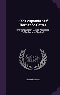 The Despatches Of Hernando Cortes: The Conqueror Of Mexico, Addressed To The Emperor Charles V