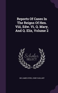 Couverture_Reports Of Cases In The Reigns Of Hen. Viii, Edw. Vi, Q. Mary, And Q. Eliz, Volume 2
