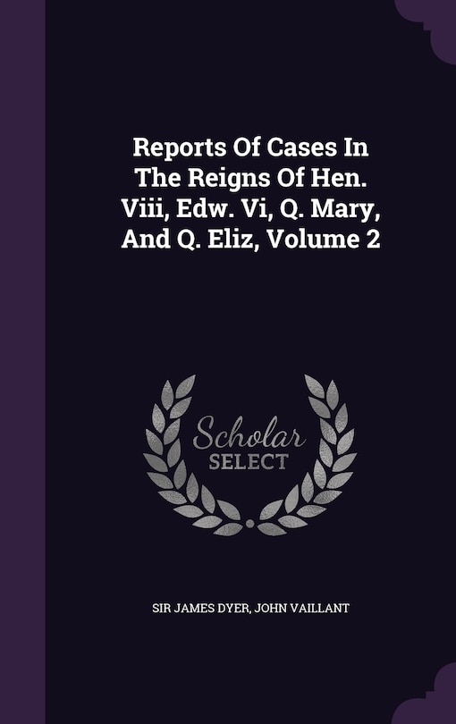 Couverture_Reports Of Cases In The Reigns Of Hen. Viii, Edw. Vi, Q. Mary, And Q. Eliz, Volume 2