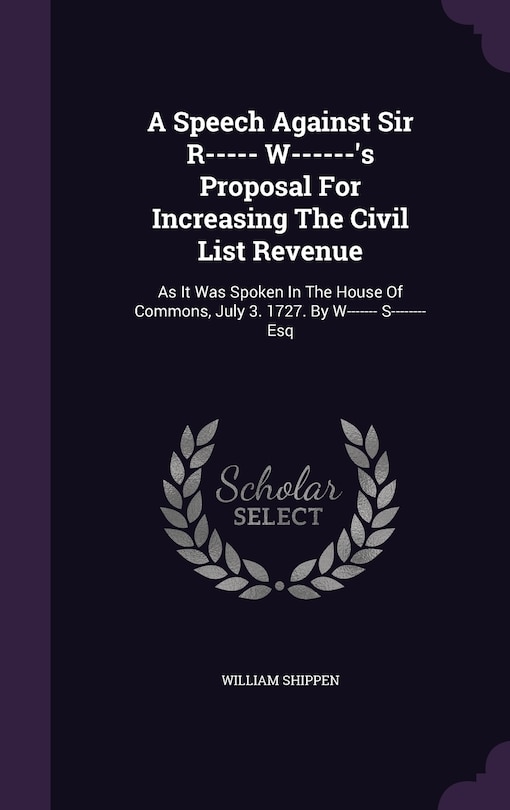 Front cover_A Speech Against Sir R----- W------'s Proposal For Increasing The Civil List Revenue