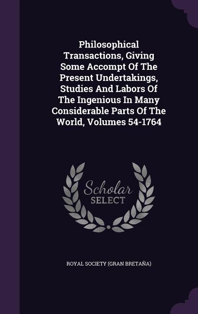 Philosophical Transactions, Giving Some Accompt Of The Present Undertakings, Studies And Labors Of The Ingenious In Many Considerable Parts Of The World, Volumes 54-1764