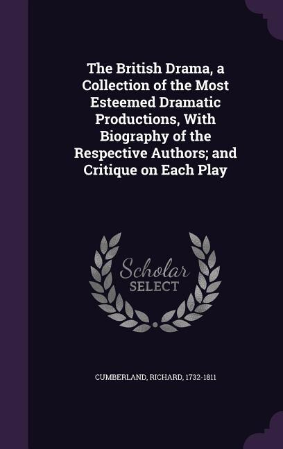 The British Drama, a Collection of the Most Esteemed Dramatic Productions, With Biography of the Respective Authors; and Critique on Each Play